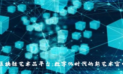 区块链艺术品平台：数字化时代的新艺术窗口