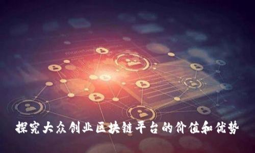 探究大众创业区块链平台的价值和优势