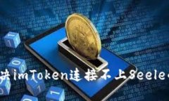 如何解决imToken连接不上Seele的问题？