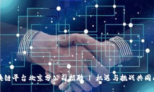 区块链平台北京分公司招聘 | 机遇与挑战共同成长
