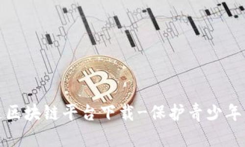 防沉迷区块链平台下载-保护青少年离沉迷