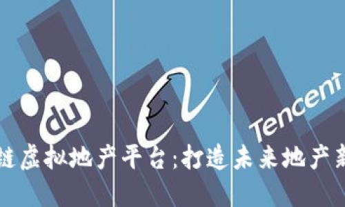 区块链虚拟地产平台：打造未来地产新生态