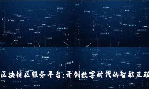 区块链区服务平台：开创数字时代的智能互联