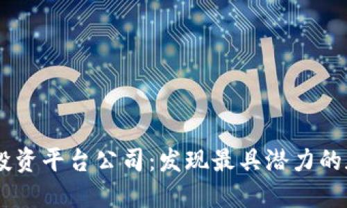 区块链项目投资平台公司：发现最具潜力的加密货币项目