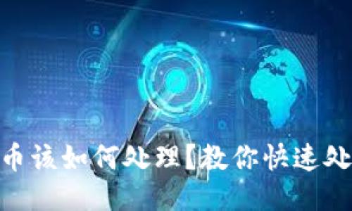 imtoken废币该如何处理？教你快速处理废币问题
