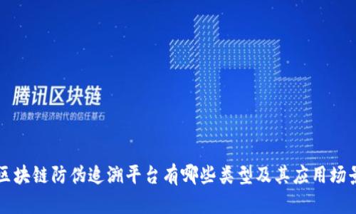 区块链防伪追溯平台有哪些类型及其应用场景