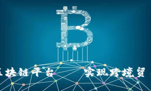 中国贸易跨行区块链平台——实现跨境贸易数字化的关键