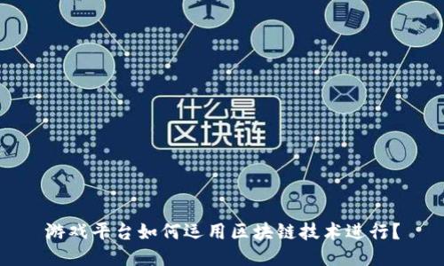 游戏平台如何运用区块链技术进行？