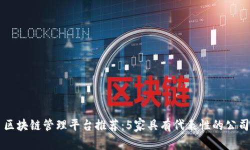 区块链管理平台推荐：5家具有代表性的公司