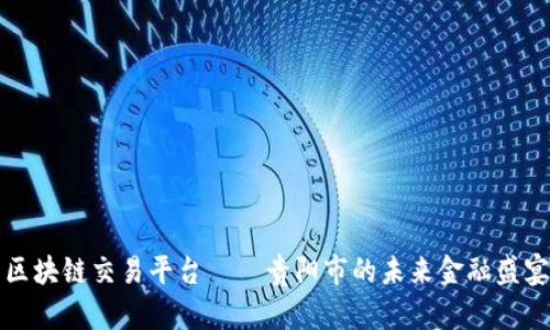 区块链交易平台——贵阳市的未来金融盛宴