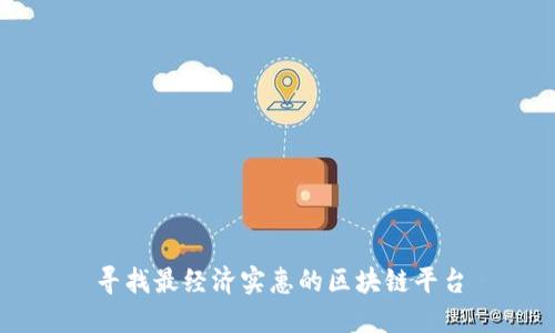 寻找最经济实惠的区块链平台