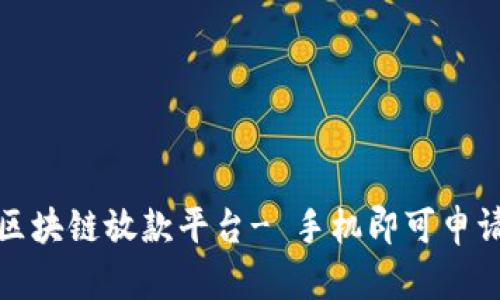 山东区块链放款平台- 手机即可申请借款