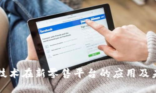 区块链技术在新零售平台的应用及未来发展