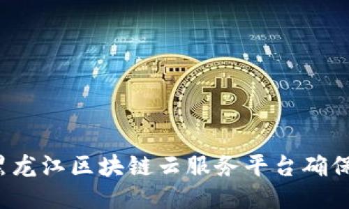 如何使用黑龙江区块链云服务平台确保数据安全？