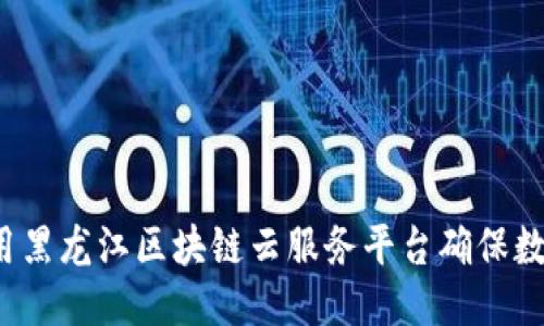 如何使用黑龙江区块链云服务平台确保数据安全？