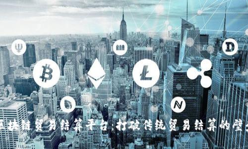 区块链贸易结算平台：打破传统贸易结算的壁垒