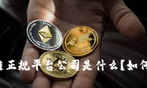 区块链正规平台公司是什么？如何识别？