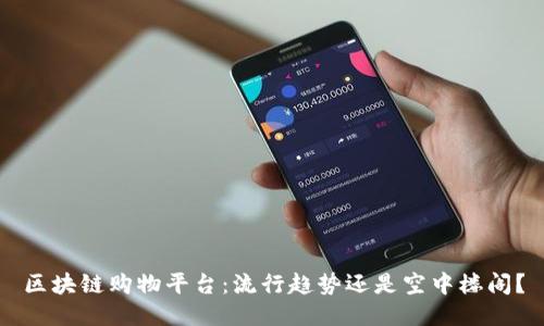 区块链购物平台：流行趋势还是空中楼阁？
