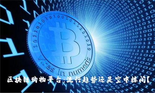区块链购物平台：流行趋势还是空中楼阁？