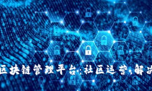 社交电商区块链管理平台：社区运营，解决信任问题