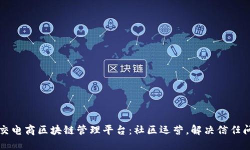 社交电商区块链管理平台：社区运营，解决信任问题