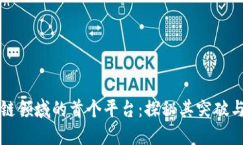 区块链领域的首个平台：探秘其突破与发展