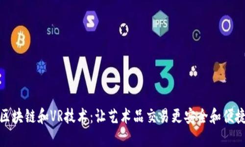 区块链和VR技术：让艺术品交易更安全和便捷