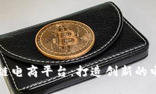 新时代区块链电商平台：打造创新的电商生态系统