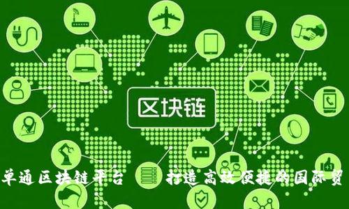中欧e单通区块链平台——打造高效便捷的国际贸易体系