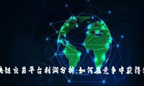 区块链交易平台利润分析：如何在竞争中获得优势