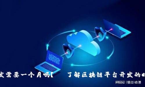 平台区块链开发需要一个月吗？— 了解区块链平台开发的时间和注意事项