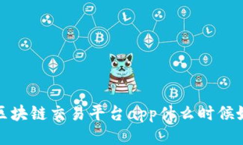 区块链交易平台app什么时候好