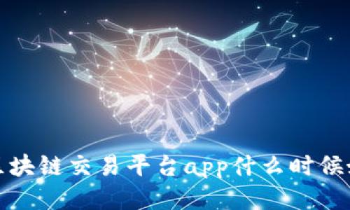 区块链交易平台app什么时候好