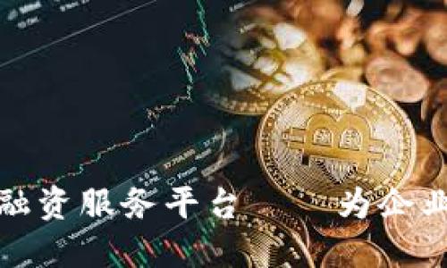 轻资产区块链融资服务平台——为企业解决融资难题