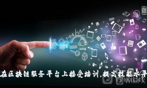 在区块链服务平台上接受培训，提高技能水平