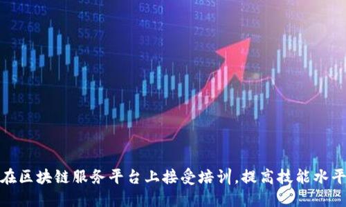 在区块链服务平台上接受培训，提高技能水平