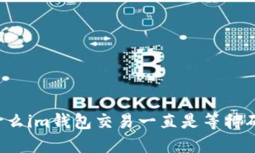 为什么im钱包交易一直是等待确认？