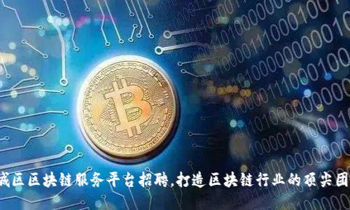 西城区区块链服务平台招聘，打造区块链行业的顶尖团队 
