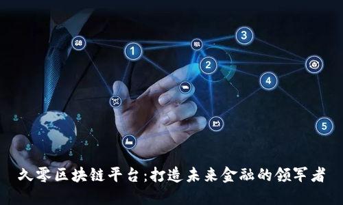 久零区块链平台：打造未来金融的领军者