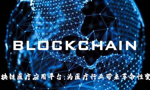 区块链医疗应用平台：为医疗行业带来革命性变革