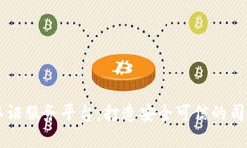 司法区块链认证服务平台：打造安全可信的司法认证新模式