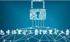 如何在imToken钱包中设置矿工费？设置矿工费的注