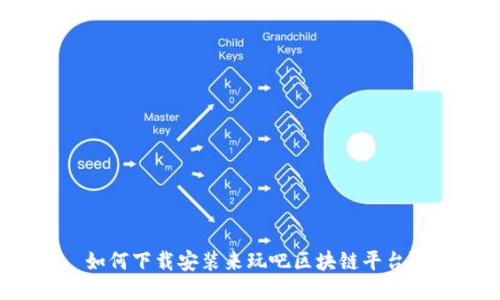 如何下载安装来玩吧区块链平台？