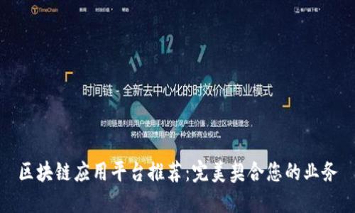区块链应用平台推荐：完美契合您的业务