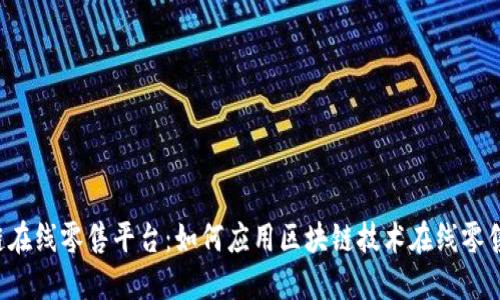 区块链在线零售平台：如何应用区块链技术在线零售行业？
