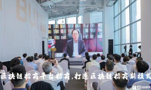 区块链招商平台招商，打造区块链招商新模式