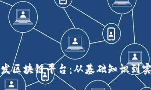 如何开发区块链平台：从基础知识到实战操作