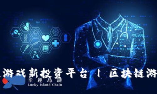打造区块链游戏新投资平台 | 区块链游戏投资平台