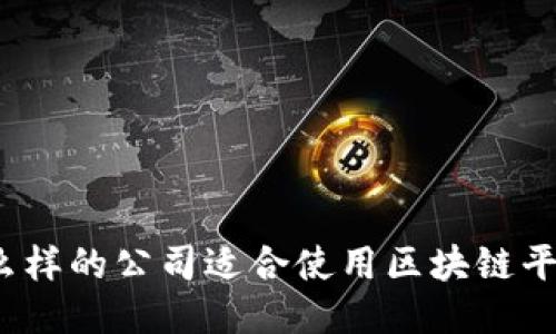 什么样的公司适合使用区块链平台？