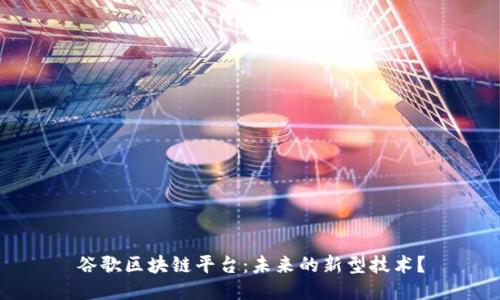 谷歌区块链平台：未来的新型技术？